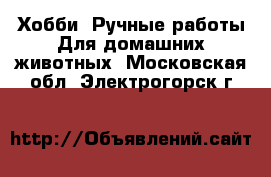 Хобби. Ручные работы Для домашних животных. Московская обл.,Электрогорск г.